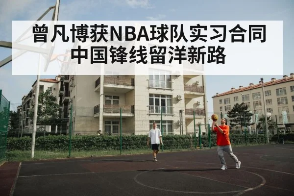 曾凡博获NBA球队实习合同 中国锋线留洋新路
