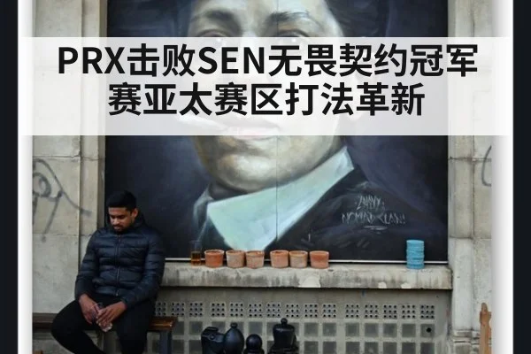 PRX击败SEN无畏契约冠军赛亚太赛区打法革新