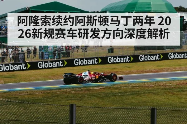 阿隆索续约阿斯顿马丁两年 2026新规赛车研发方向深度解析
