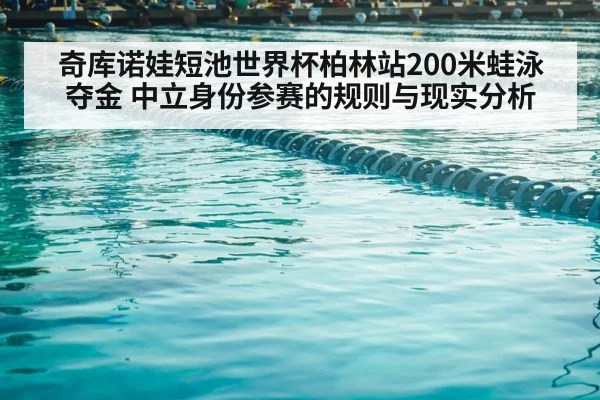 奇库诺娃短池世界杯柏林站200米蛙泳夺金 中立身份参赛的规则与现实分析