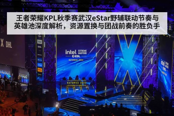 王者荣耀KPL秋季赛武汉eStar野辅联动节奏与英雄池深度解析，资源置换与团战前奏的胜负手