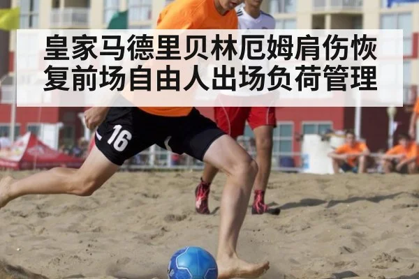 皇家马德里贝林厄姆肩伤恢复前场自由人出场负荷管理