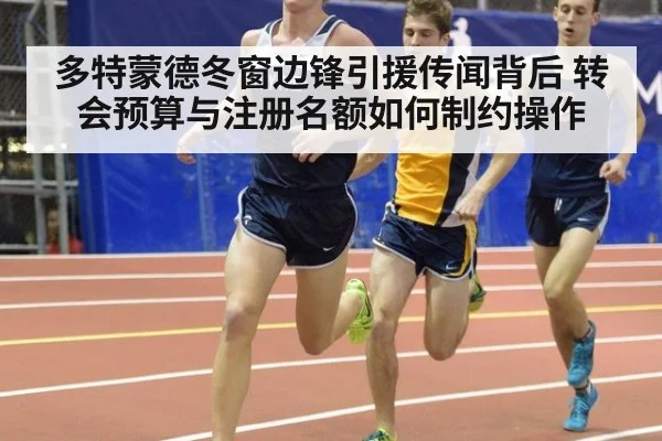 多特蒙德冬窗边锋引援传闻背后 转会预算与注册名额如何制约操作