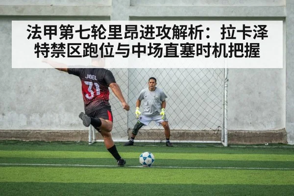 法甲第七轮里昂进攻解析：拉卡泽特禁区跑位与中场直塞时机把握