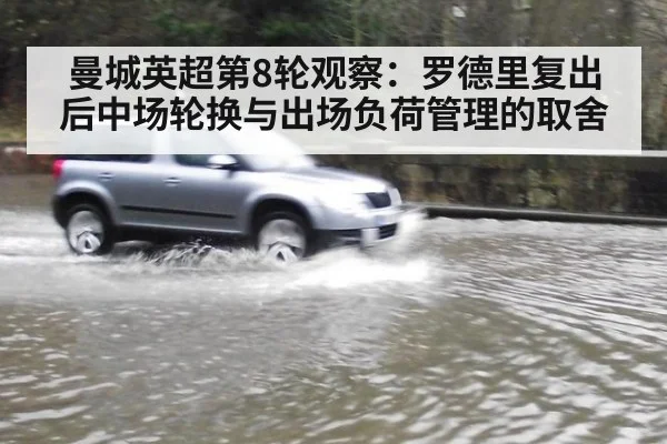 曼城英超第8轮观察:罗德里复出后中场轮换与出场负荷管理的取舍