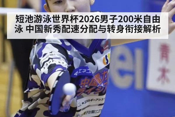 短池游泳世界杯2026男子200米自由泳 中国新秀配速分配与转身衔接解析