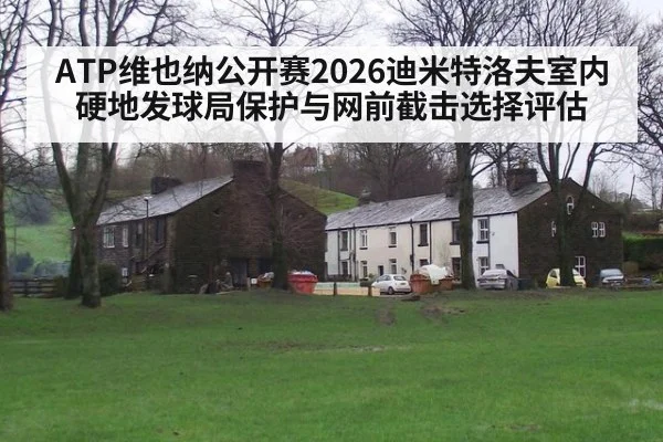 ATP维也纳公开赛2026迪米特洛夫室内硬地发球局保护与网前截击选择评估