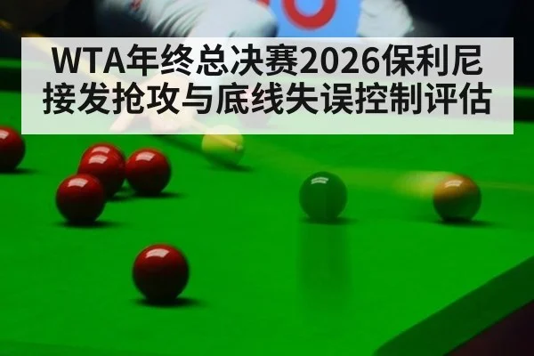 WTA年终总决赛2026保利尼接发抢攻与底线失误控制评估