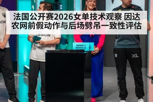 法国公开赛2026女单技术观察 因达农网前假动作与后场劈吊一致性评估