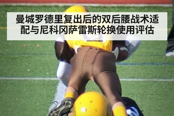 曼城罗德里复出后的双后腰战术适配与尼科冈萨雷斯轮换使用评估